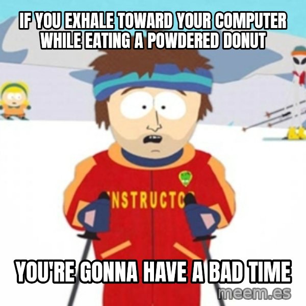 Bad time ski instructor 1 meme: If you exhale toward your computer while eating a powdered donut / You're gonna have a bad time
