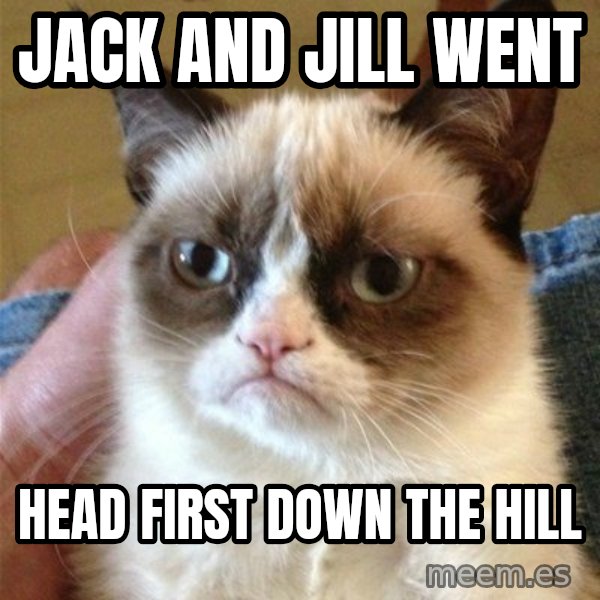 Grumpy Cat  meme: JAck and Jill went / Head first down    the Hill