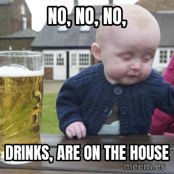drunk baby 1 meme: no, no, no, / Drinks, are on the house