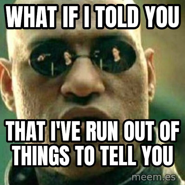 What If I Told You meme: what if i told you / that I've run out of things to tell you