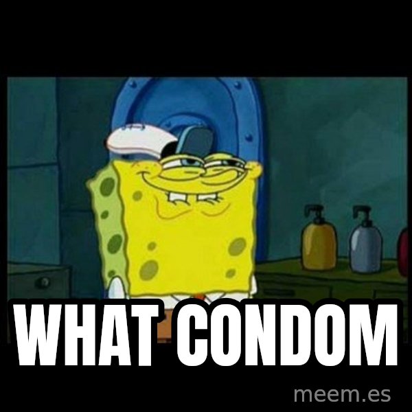 Don't you, Squidward? meme: WHAT CONDOM