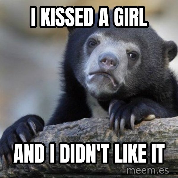 Confession Bear meme: I kissed a girl / and I didn't like it