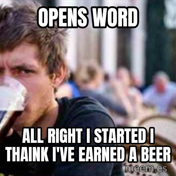 The Lazy College Senior meme: opens word / all right I started I thaink I've earned a beer