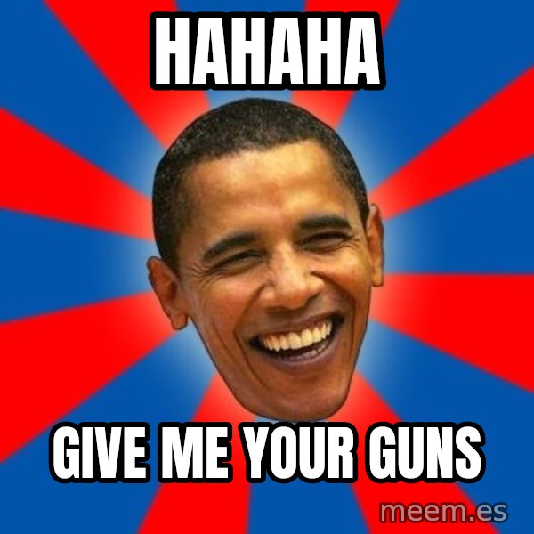 Obama meme: HAHAHA / GIVE ME YOUR GUNS