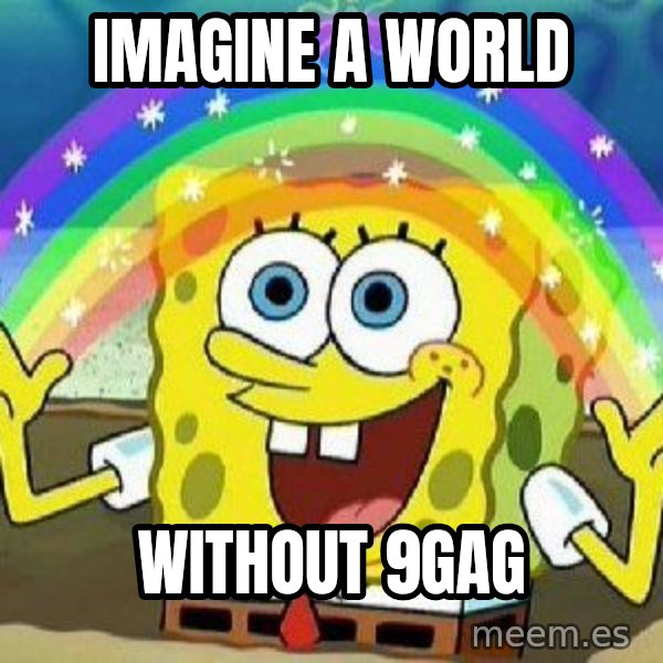 Imagination meme: imagine a world / without 9gag