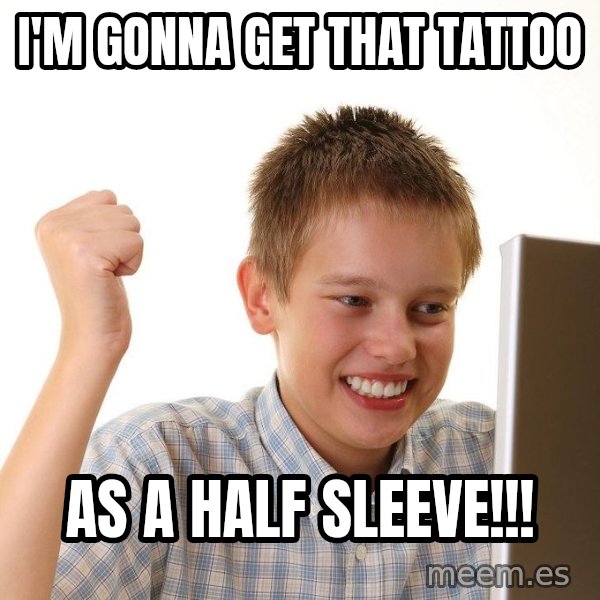 First Day on the internet kid meme: I'M GONNA GET THAT TATTOO / AS A HALF SLEEVE!!!