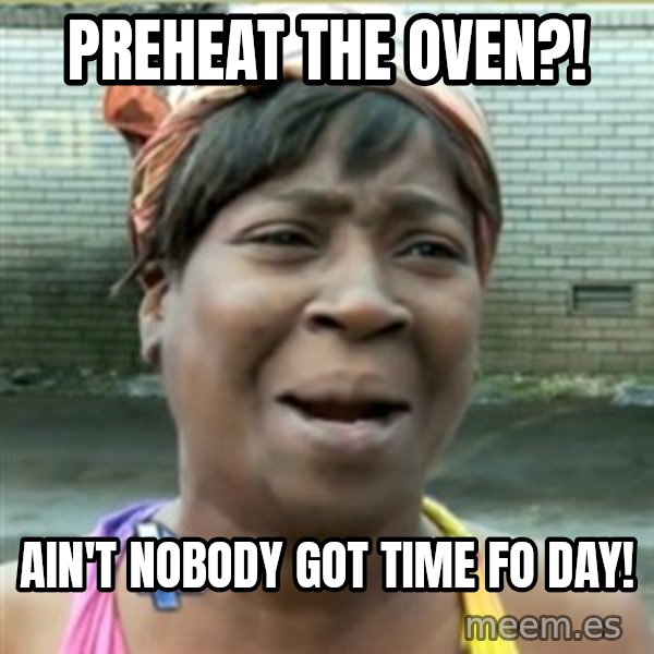 Ain't Nobody got time fo that meme: Preheat the oven?! / Ain't nobody got time Fo day!