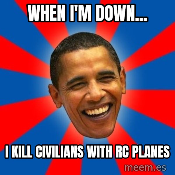 Obama meme: when i'm down... / i kill civilians  with rc planes