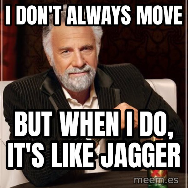 The Most Interesting Man In The World meme: I DON't ALWAYS MOVE / BUT WHEN I DO, IT's LIKE JAGGER