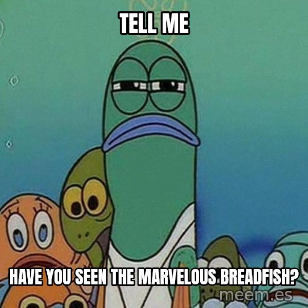 Serious Fish Spongebob meme: tell me / have you seen the marvelous breadfish?