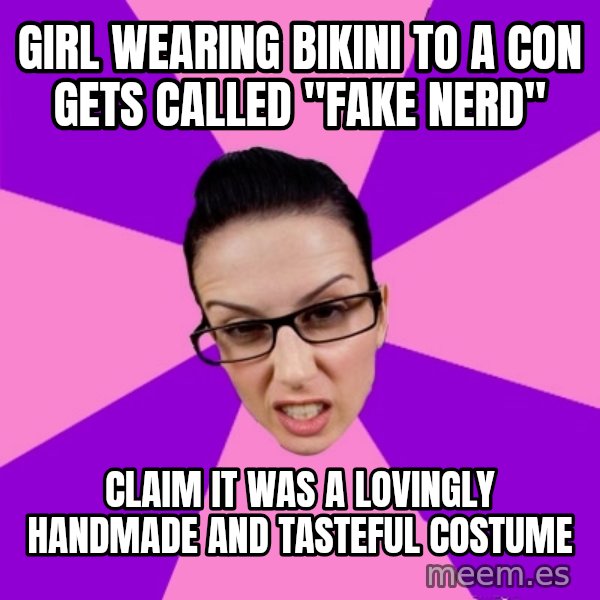 Privilege Denying Feminist meme: girl wearing bikini to a con gets called "fake nerd" / claim it was a lovingly handmade and tasteful costume