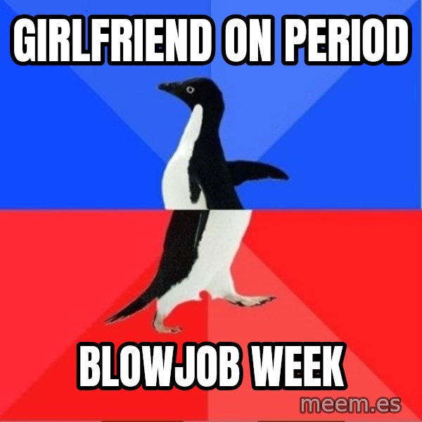 Socially Awkward to Awesome Penguin meme: Girlfriend on period / blowjob week