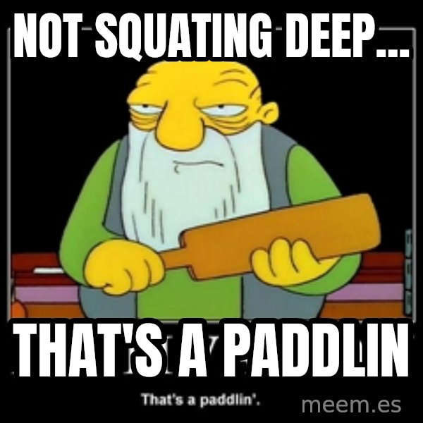 Thats a paddlin meme: not squating deep... / that's  a paddlin