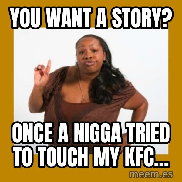 Angry Black Woman meme: you want A STORY? / ONCE A NIGGA TRIED TO TOUCH MY KFC...