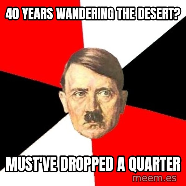 Advice Hitler meme: 40 years wandering the desert? / must've dropped a quarter