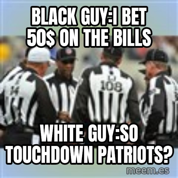 NFL Ref Meeting meme: Black Guy:I bet 50$ on the bills / White Guy:so touchdown Patriots?