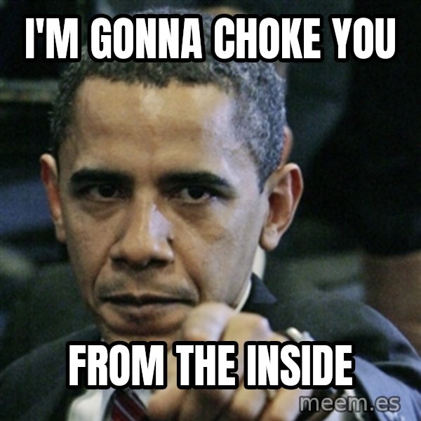 Pissed off Obama meme: i'm gonna choke you / from the inside