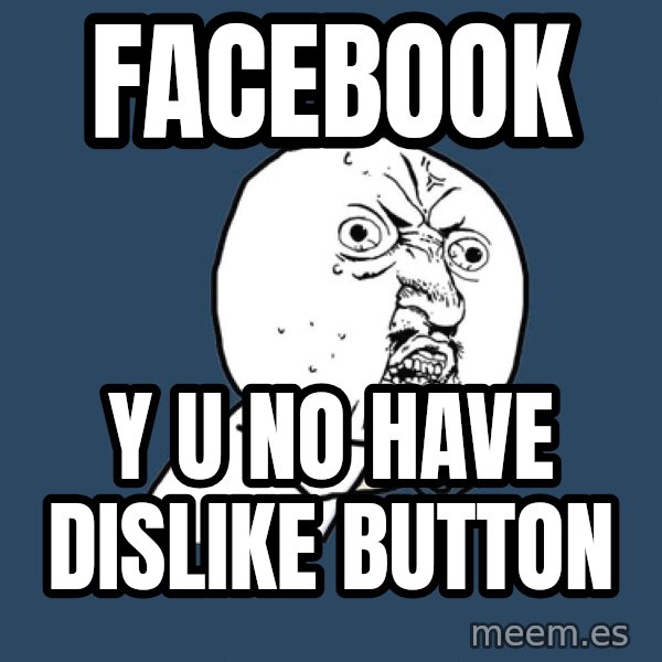 Y U No meme: Facebook / Y u no have dislike button