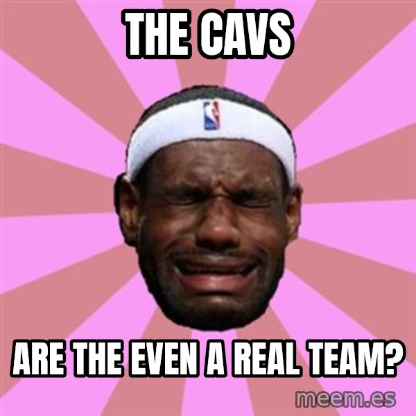 LeBron James meme: the cavs / are the even a real team?