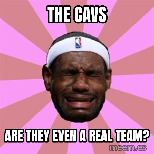 LeBron James meme: the cavs / are they even a real team?
