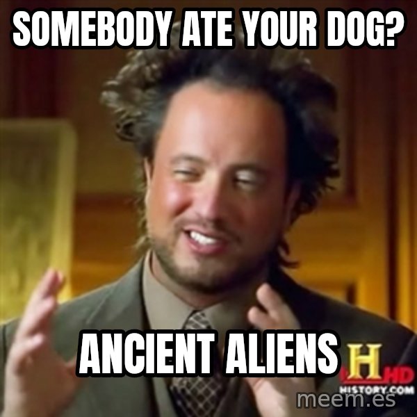 ancient alien guy meme: SOMEBODY ATE YOUR DOG? / ANCIENT ALIENS