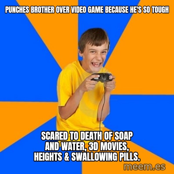 Annoying Gamer Kid meme: PUNCHES BROTHER OVER VIDEO GAME BECAUSE HE'S SO TOUGH / SCARED TO DEATH OF SOAP AND WATER, 3D MOVIES, HEIGHTS & SWALLOWING PILLS.