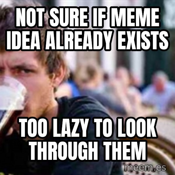 The Lazy College Senior meme: not sure if meme idea already exists / too lazy to look through them