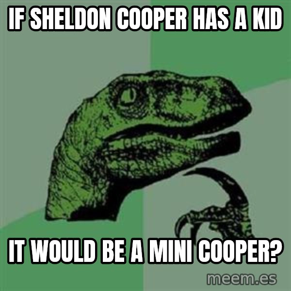 Philosoraptor meme: if sheldon cooper has a kid / IT WOULD BE a MINI COOPER?
