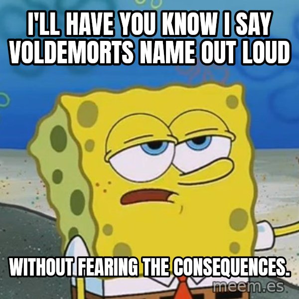 I'll have you know Spongebob meme: I'll have you know I SAY VOLDEMORTS NAME OUT LOUD / without fearing the consequences.