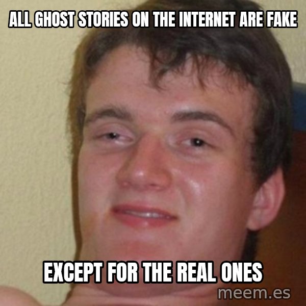 really high guy meme: ALL GHOST STORIES ON THE INTERNET ARE FAKE / EXCEPT FOR THE REAL ONES