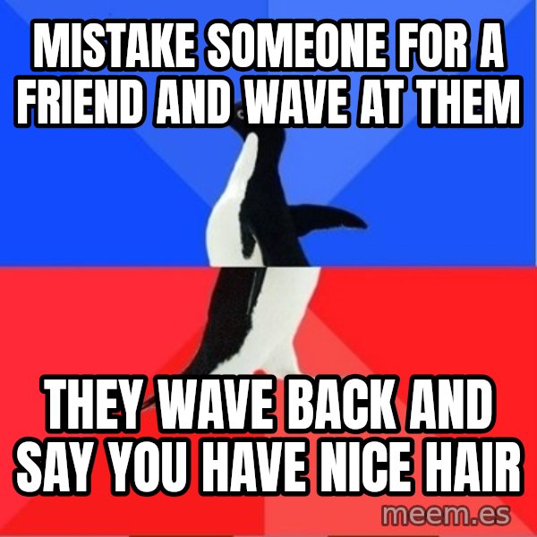 Socially Awesome Awkward Penguin meme: Mistake someone for a friend and wave at them / they wave back and say you have nice hair