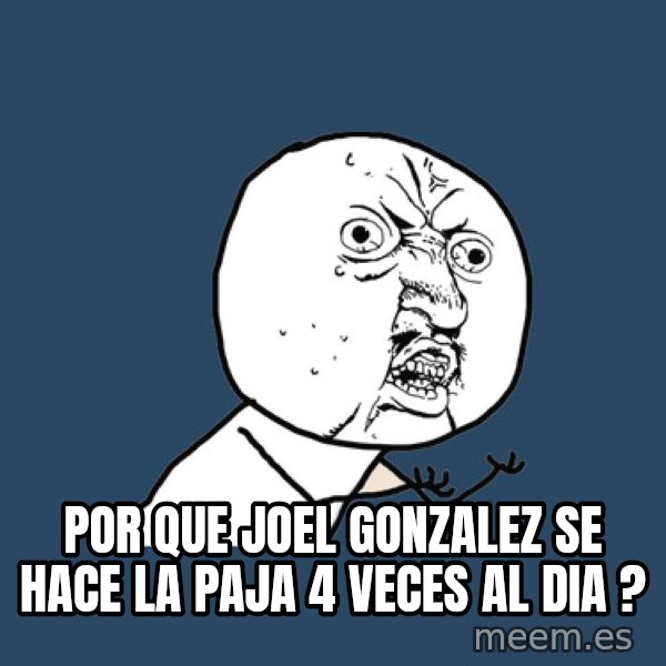 Y U No meme: por que joel gonzalez se hace la paja 4 veces al dia ?