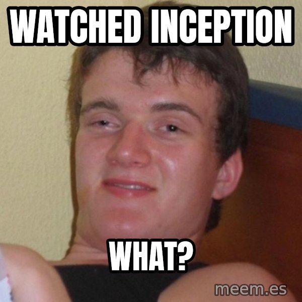 high/drunk guy meme: Watched inception / what?