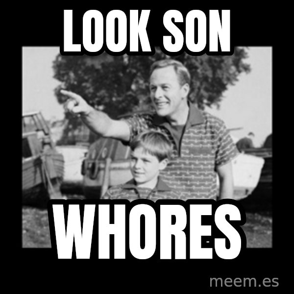 look son a faggot meme: Look son / Whores