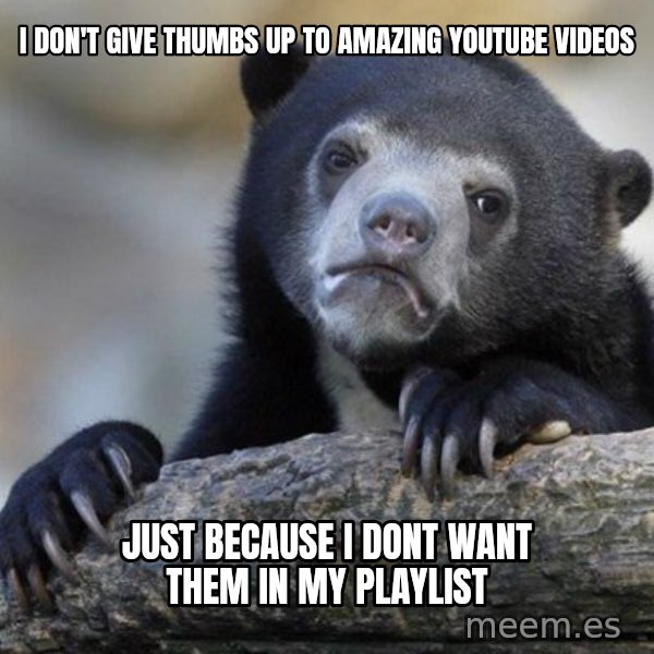 Confession Bear meme: I don't give thumbs up to amazing youtube videos / just because i dont want them in my playlist