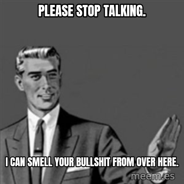 Correction Guy meme: PLEASE STOP TALKING. / I CAN SMELL YOUR BULLSHIT FROM OVER HERE.