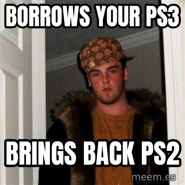 Scumbag Steve meme: Borrows your Ps3 / Brings back ps2