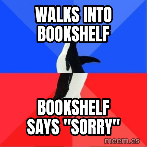 Socially Awesome Awkward Penguin meme: walks into bookshelf / bookshelf says "sorry"