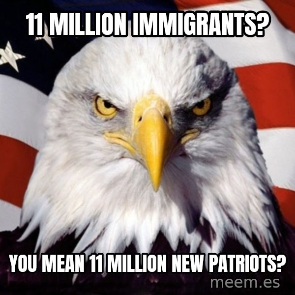 American Pride Eagle meme: 11 Million IMMIGRANTS? / You mean 11 million new PATRIOTs?