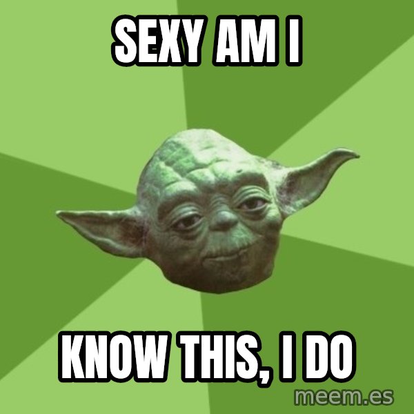 Advice Yoda Gives meme: SEXY AM I / KNOW THIS, I DO