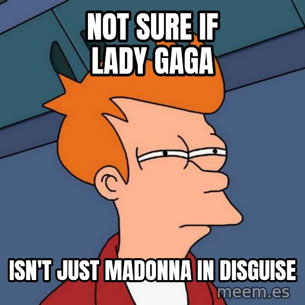Futurama Fry meme: Not sure if lady gaga / Isn't just madonna in disguise
