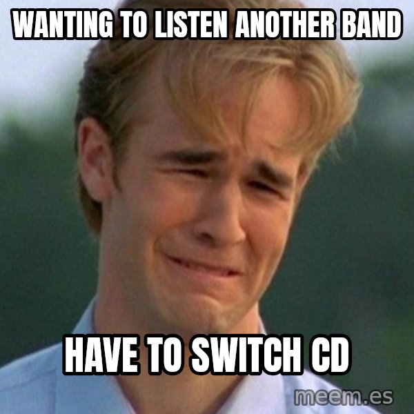 90s Problems meme: wanting to listen another band / have to switch cd