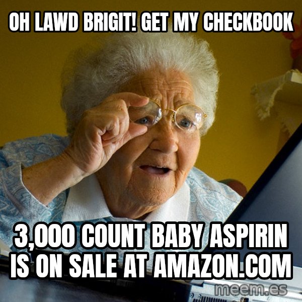 Internet Grandma Surprise meme: OH LAWD BRIGIT! Get my checkbook / 3,000 count baby aspirin is on sale at amazon.com
