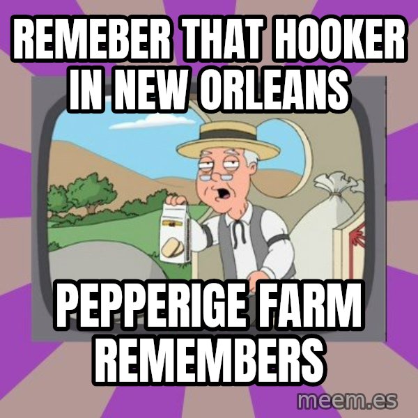 Pepperidge Farm Remembers FG meme: remeber that hooker in new orleans / pepperige farm remembers