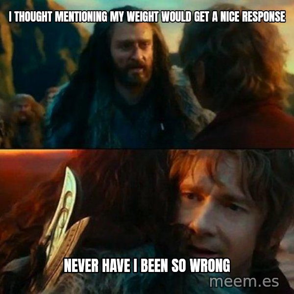 Never Have I Been So Wrong meme: i thought mentioning my weight would get a nice response / never have i been so wrong