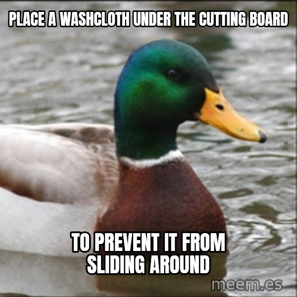 Actual Advice Mallard 1 meme: Place a washcloth under the cutting board / to prevent it from sliding around