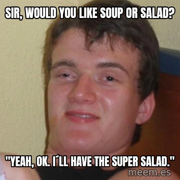 Stoner Stanley meme: sir, would you like soup or salad? / "yeah, ok. i´ll have the super salad."