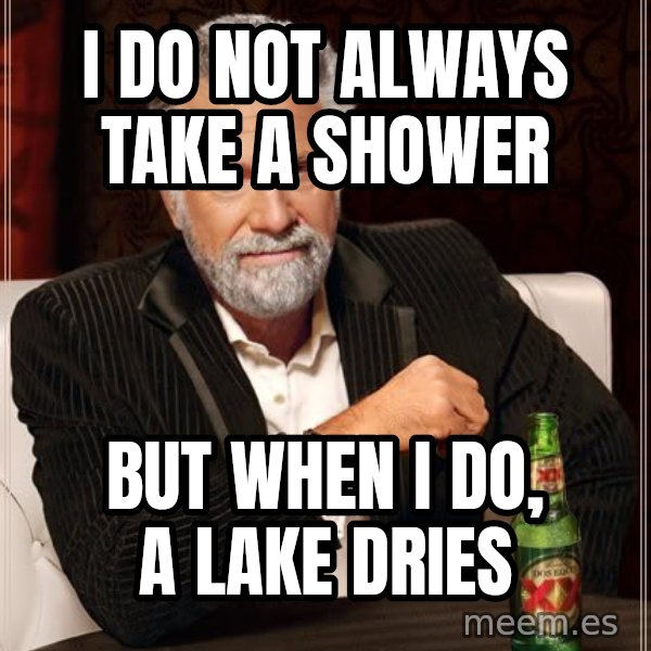 The Most Interesting Man In The World meme: I do not always take a shower / but when i do, a lake dries