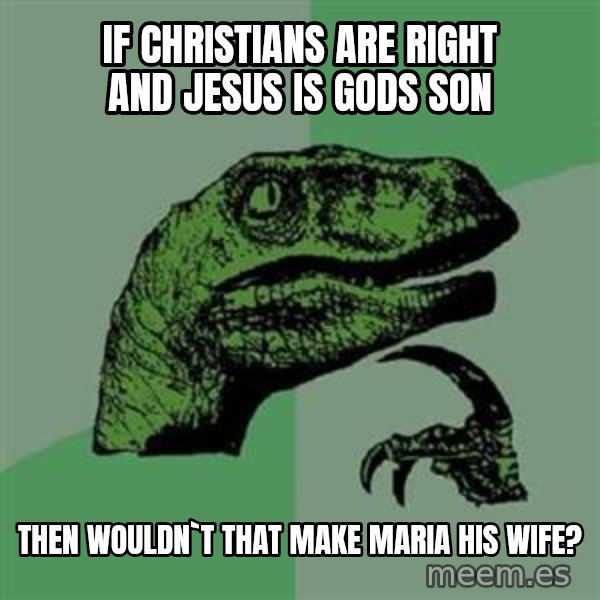 Philosoraptor meme: If christians are right and jesus is gods son / then wouldn`t that make maria his wife?