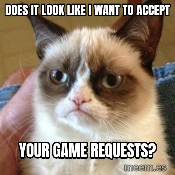Grumpy Cat  meme: does it look like i want to accept / your game requests?